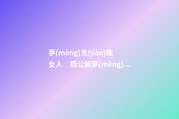 夢(mèng)見(jiàn)瘋女人　周公解夢(mèng)之夢(mèng)到瘋女人